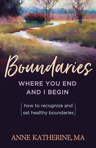Boundaries Where You End And I Begin: How To Recognize And Set Healthy Boundaries