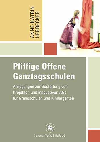 Pfiffige Offene Ganztagsschulen: Anregungen zur Gestaltung von Projekten und innovativen AGs für Grundschulen und Kindergärten (Reihe Pädagogik, Band 41) von Centaurus Verlag & Media