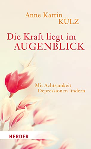 Die Kraft liegt im Augenblick: Mit Achtsamkeit Depressionen lindern