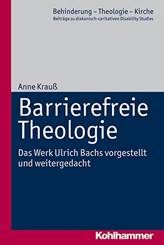 Barrierefreie Theologie: Das Werk Ulrich Bachs vorgestellt und weitergedacht (Behinderung - Theologie - Kirche: Beiträge zu diakonisch-caritativen Disability Studies, 8, Band 8)