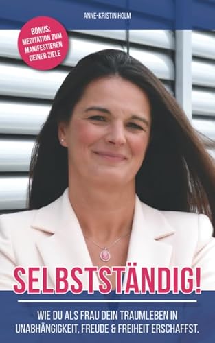 Selbstständig: Wie du als Frau dein Traumleben in Unabhängigkeit, Freude und Freiheit erschaffst von Independently published