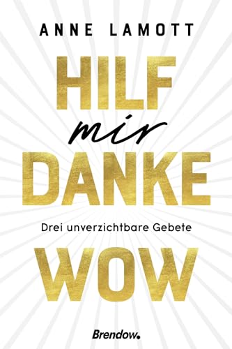 Hilf mir. Danke. Wow.: Drei unverzichtbare Gebete