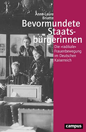 Bevormundete Staatsbürgerinnen: Die »radikale« Frauenbewegung im Deutschen Kaiserreich (Geschichte und Geschlechter, 72)