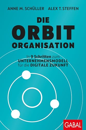 Die Orbit-Organisation: In 9 Schritten zum Unternehmensmodell für die digitale Zukunft (Dein Business)