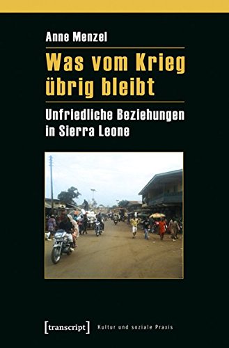 Was vom Krieg übrig bleibt: Unfriedliche Beziehungen in Sierra Leone (Kultur und soziale Praxis) von transcript Verlag