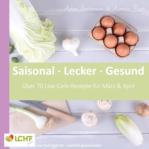 LCHF pur: Saisonal. Lecker. Gesund - März & April: Low Carb High Fat - natürlich gesund leben LCHF pur: Saisonal. Lecker. Gesund - März & April: Low Carb High Fat - natürlich gesund leben