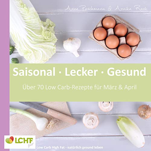 LCHF pur: Saisonal. Lecker. Gesund - März & April: Low Carb High Fat - natürlich gesund leben von Books on Demand GmbH