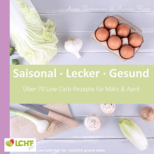 LCHF pur: Saisonal. Lecker. Gesund - März & April: Low Carb High Fat - natürlich gesund leben LCHF pur: Saisonal. Lecker. Gesund - März & April: Low Carb High Fat - natürlich gesund leben