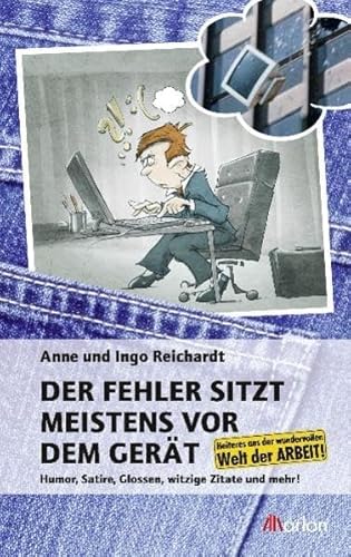 Der Fehler sitzt meistens vor dem Gerät: Humor, Satire, Glossen, Zitate und mehr aus der wundervollen Welt der Arbeit: Humor, Satire, Glossen, witzige ... aus der wundervollen Welt der Arbeit!