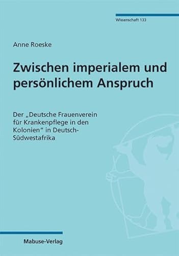 Zwischen imperialem und persönlichem Anspruch. Der "Deutsche Frauenverein für Krankenpflege in den Kolonien" in Deutsch-Südwestafrika (Mabuse-Verlag Wissenschaft) von Mabuse