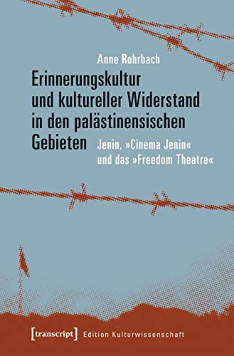 Erinnerungskultur und kultureller Widerstand in den palästinensischen Gebieten: Jenin, »Cinema Jenin« und das »Freedom Theatre« (Edition Kulturwissenschaft) von transcript Verlag