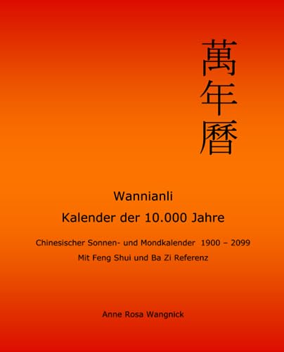Wannianli - Kalender der 10.000 Jahre: Chinesischer Sonnen- und Mondkalender 1900 - 2099 mit Feng Shui und Ba Zi Referenz von CreateSpace Independent Publishing Platform