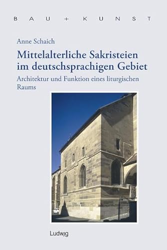 Mittelalterliche Sakristeien im deutschsprachigen Gebiet: Architektur und Funktion eines liturgischen Raums (Bau + Kunst. Schleswig-Holsteinische Schriften zur Kunstgeschichte) von Ludwig, Kiel