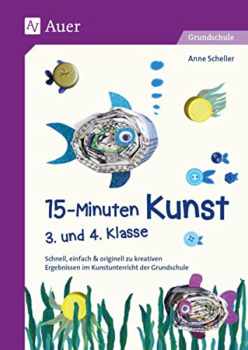 15-Minuten-Kunst 3. und 4. Klasse: Schnell, einfach & originell zu kreativen Ergeb nissen im Kunstunterricht der Grundschule von Auer Verlag i.d.AAP LW