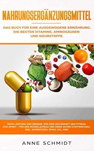Nahrungsergänzungsmittel: Das Buch für eine ausgewogene Ernährung. Die besten Vitamine, Aminosäuren und Nährstoffe: Mehr Leistung und Energie. Für ... den Muskelaufbau und einen guten Stoffwechsel von Independently published