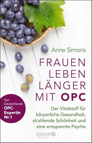 Frauen leben länger mit OPC: Der Vitalstoff für körperliche Gesundheit, strahlende Schönheit und eine entspannte Psyche