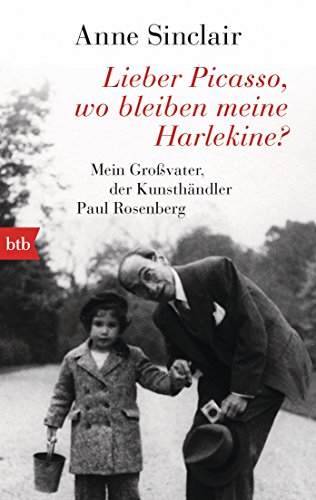 Lieber Picasso, wo bleiben meine Harlekine?: Mein Großvater, der Kunsthändler Paul Rosenberg