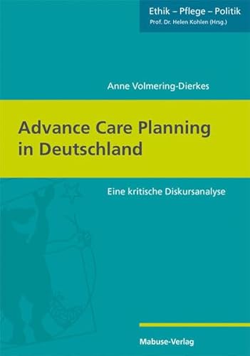 Advance Care Planning in Deutschland. Eine kritische Diskursanalyse (Ethik - Pflege - Politik, Bd. 2)