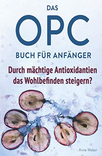 Das OPC Buch für Anfänger – durch mächtige Antioxidantien das Wohlbefinden steigern?: So wirkt OPC auf unser Immunsystem, unser Aussehen und unsere Gesundheit. Das OPC Buch für Anfänger – durch mächtige Antioxidantien das Wohlbefinden steigern?: So wirkt OPC auf unser Immunsystem, unser Aussehen und unsere Gesundheit.