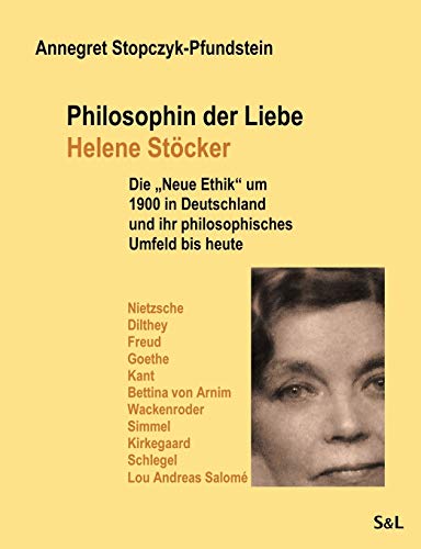 Philosophin der Liebe - Helene Stöcker: Die "Neue Ethik" um 1900 in Deutschland und ihr philosophisches Umfeld bis heute