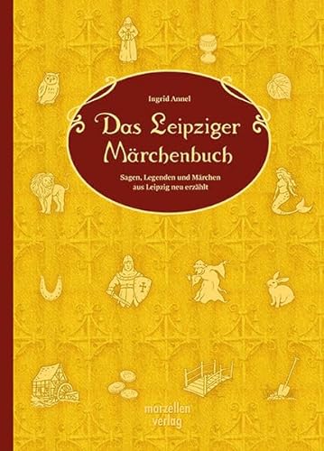 Das Leipziger Märchenbuch: Sagen, Legenden und Märchen aus Leipzig neu erzählt von MARZELLEN-VERLAG
