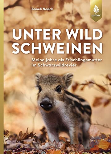Unter Wildschweinen: Meine Jahre als Frischlingsmutter im Schwarzwildrevier von Ulmer Eugen Verlag