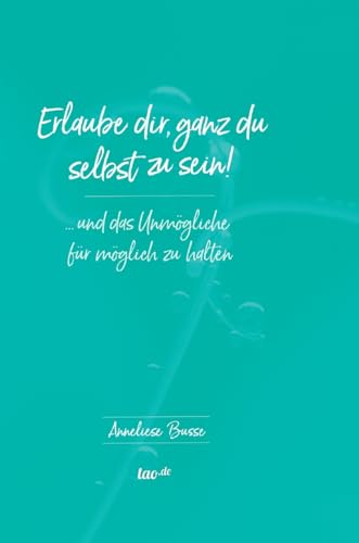 Erlaube dir, ganz du selbst zu sein!: ... und das Unmögliche für möglich zu halten von tao.de in J. Kamphausen