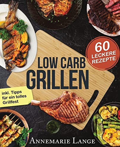 Low Carb Grillen: Das Grillbuch mit 60 leckeren Rezepten fast ohne Kohlenhydrate von Createspace Independent Publishing Platform