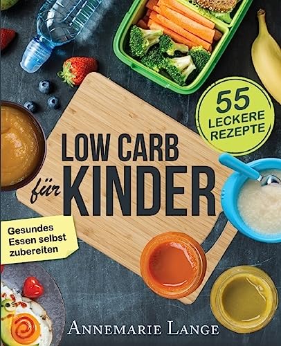 Low Carb für Kinder: Das Kochbuch mit 55 leckeren Rezepten - Wie Sie gesundes Essen selbst zubereiten