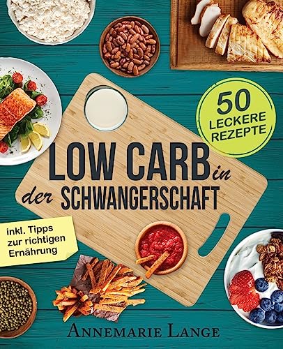 Low Carb in der Schwangerschaft: Das Kochbuch mit 50 gesunden und leckeren Rezepten