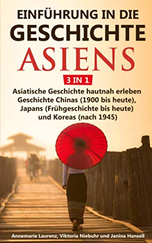 Einführung in die Geschichte Asiens - 3 in 1: Asiatische Geschichte hautnah erleben - Geschichte Chinas (1900 bis heute), Japans (Frühgeschichte bis heute) und Koreas (nach 1945)