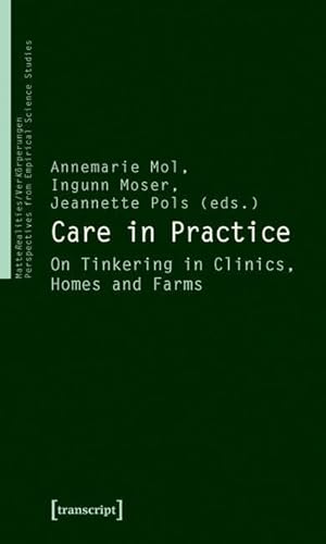 Care in Practice: On Tinkering in Clinics, Homes and Farms (Matterealities / Verk?rperungen: Perspectives from Empirical) ... empirischer Wissenschaftsforschung)