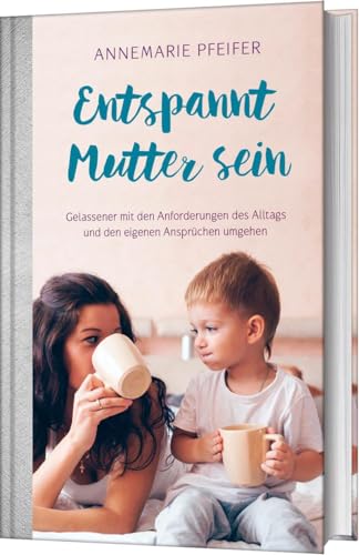 Entspannt Mutter sein: Gelassener mit den Anforderungen des Alltags und den eigenen Ansprüchen umgehen Entspannt Mutter sein: Gelassener mit den Anforderungen des Alltags und den eigenen Ansprüchen umgehen