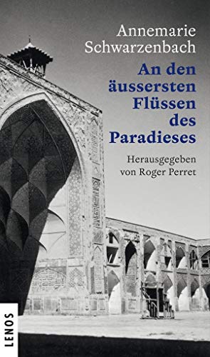 Ausgewählte Werke von Annemarie Schwarzenbach / An den äussersten Flüssen des Paradieses: Porträt einer Reisenden. Eine Textcollage