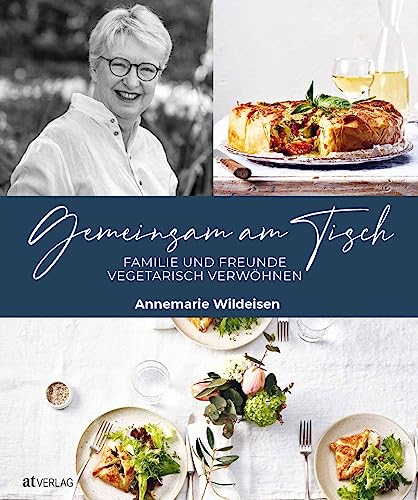 Gemeinsam am Tisch: Familie und Freunde vegetarisch verwöhnen. 130 Rezepte und Menü-Vorschläge. Vegetarisch kochen für Gäste, Alltag und Familie – das große Annemarie-Wildeisen-Kochbuch von AT Verlag