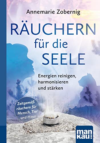 Räuchern für die Seele. Kompakt-Ratgeber: Energien reinigen, harmonisieren und stärken. Zeitgemäß räuchern für Mensch, Tier und Haus