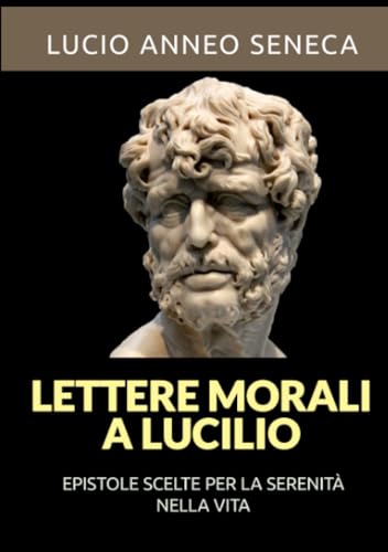 Lettere morali a Lucilio (Tradotto): Epistole scelte per la serenità nella vita