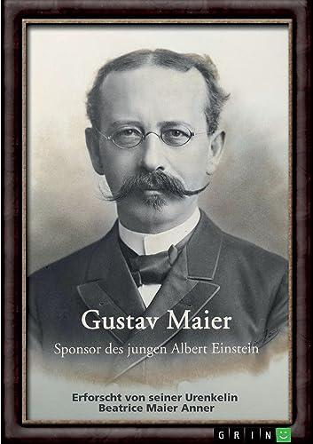 Gustav Maier. Sponsor des jungen Albert Einstein: Erforscht von seiner Urenkelin Beatrice Maier Anner