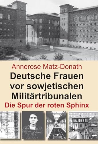 Deutsche Frauen vor sowjetischen Militärtribunalen: Die Spur der roten Sphinx