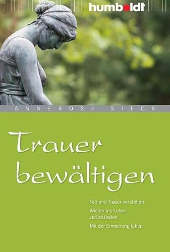 Trauer bewältigen. Tod und Trauer verstehen. Wieder ins Leben zurückfinden. Mit der Erinnerung leben (humboldt - Psychologie & Lebensgestaltung)