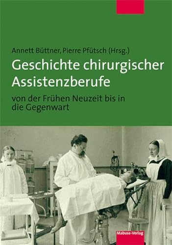 Geschichte chirurgischer Assistenzberufe von der Frühen Neuzeit bis in die Gegenwart von Mabuse-Verlag GmbH