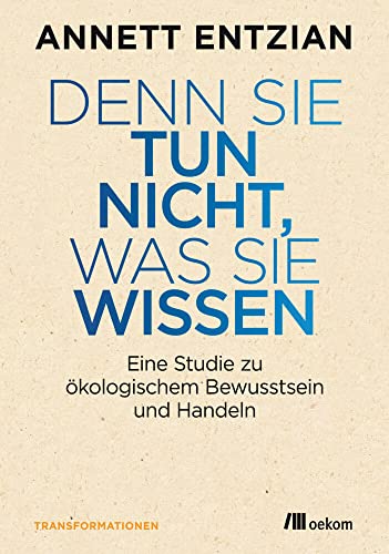 Denn sie tun nicht, was sie wissen: Eine Studie zu ökologischem Bewusstsein und Handeln (Transformationsdesign)