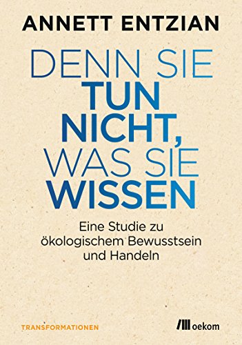 Denn sie tun nicht, was sie wissen: Eine Studie zu ökologischem Bewusstsein und Handeln (Transformationsdesign)