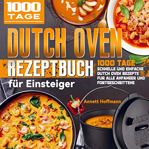 Dutch Oven Rezeptbuch für Einsteiger: 1000 Tage Schnelle und Einfache Dutch Oven Rezepte für alle Anfänger und Fortgeschrittene