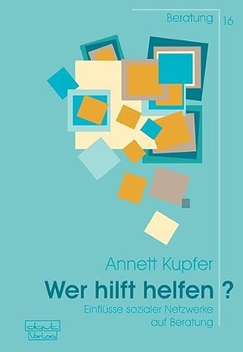 Wer hilft helfen? Einflüsse sozialer Netzwerke auf Beratung