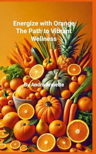 Rainbow of Wellness Series: Energize with Orange:: The Path to Vibrant Wellness von Lulu.com
