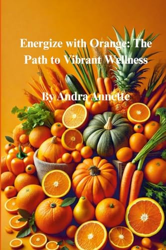 Rainbow of Wellness Series: : Energize with Orange: The Path to Vibrant Wellness von Lulu.com