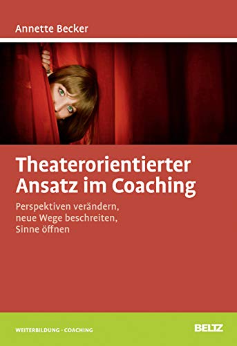 Theaterorientierter Ansatz im Coaching: Perspektiven verändern, neue Wege beschreiten, Sinne öffnen (Beltz Weiterbildung)