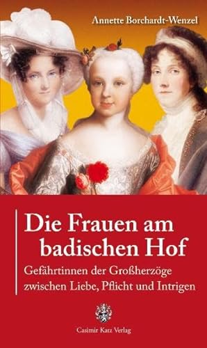 Die Frauen am badischen Hof: Gefährtinnen der Großherzöge zwischen Liebe, Pflicht und Intrigen