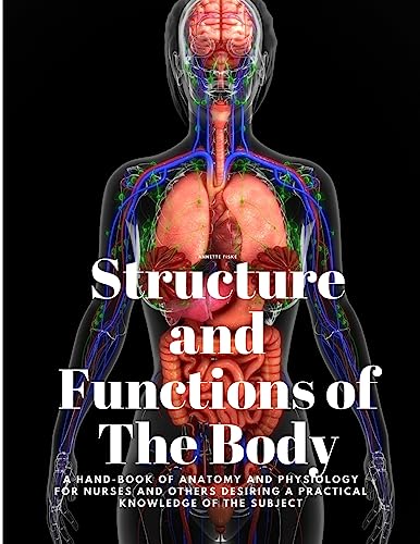 Structure and Functions of The Body - A Hand-Book of Anatomy and Physiology for Nurses and others desiring a Practical knowledge of the Subject Annette Fiske von Intell Book Publishers